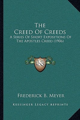 The Creed Of Creeds: A Series Of Short Expositions Of The Apostles Creed (1906)