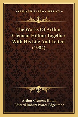 The Works Of Arthur Clement Hilton; Together With His Life And Letters (1904)