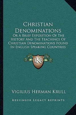 Christian Denominations: Or A Brief Exposition Of The History And The Teachings Of Christian Denominations Found In English Speaking Countries (1911)