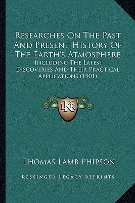 Researches On The Past And Present History Of The Earth's Atmosphere: Including The Latest Discoveries And Their Practical Applications (1901)