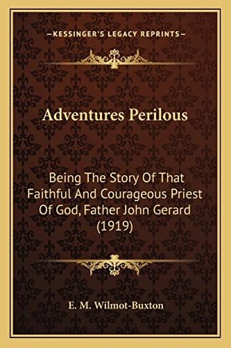 Adventures Perilous: Being The Story Of That Faithful And Courageous Priest Of God, Father John Gerard (1919)