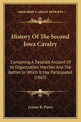 History Of The Second Iowa Cavalry: Containing A Detailed Account Of Its Organization, Marches And The Battles In Which It Has Participated (1865)