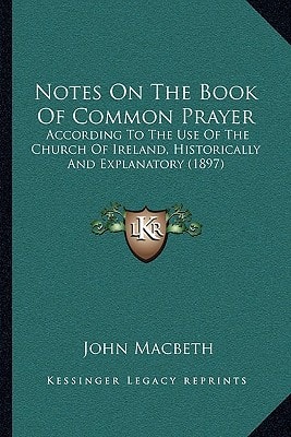 Notes On The Book Of Common Prayer: According To The Use Of The Church Of Ireland, Historically And Explanatory (1897)