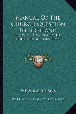 Manual Of The Church Question In Scotland: Being A Handbook To The Churches Act, 1905 (1905)