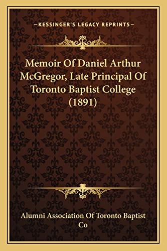 Memoir Of Daniel Arthur McGregor, Late Principal Of Toronto Baptist College (1891)