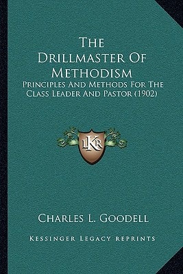 The Drillmaster Of Methodism: Principles And Methods For The Class Leader And Pastor (1902)