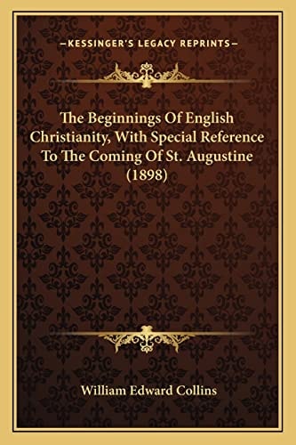 The Beginnings Of English Christianity, With Special Reference To The Coming Of St. Augustine (1898)