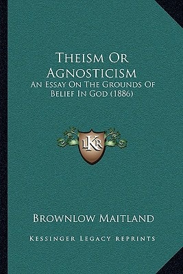 Theism Or Agnosticism: An Essay On The Grounds Of Belief In God (1886)