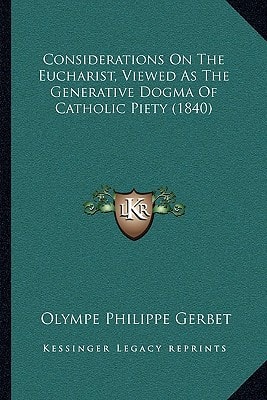Considerations On The Eucharist, Viewed As The Generative Dogma Of Catholic Piety (1840)