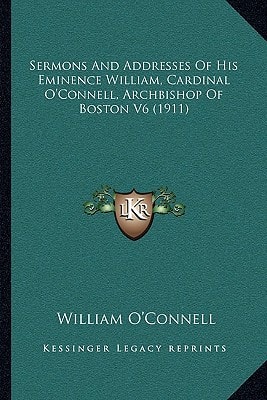 Sermons And Addresses Of His Eminence William, Cardinal O'Connell, Archbishop Of Boston V6 (1911)