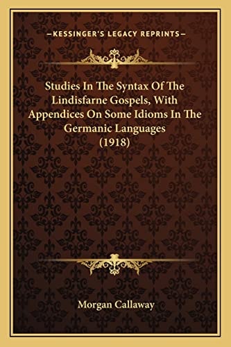 Studies In The Syntax Of The Lindisfarne Gospels, With Appendices On Some Idioms In The Germanic Languages (1918)
