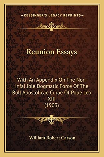 Reunion Essays: With An Appendix On The Non-Infallible Dogmatic Force Of The Bull Apostolicae Curae Of Pope Leo XIII (1903)