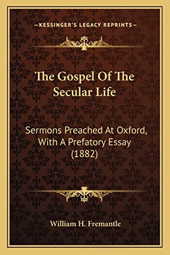The Gospel Of The Secular Life: Sermons Preached At Oxford, With A Prefatory Essay (1882)