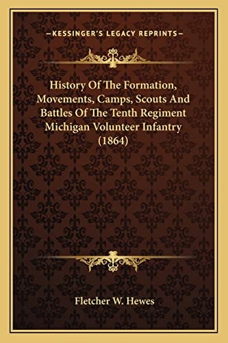 History Of The Formation, Movements, Camps, Scouts And Battles Of The Tenth Regiment Michigan Volunteer Infantry (1864)
