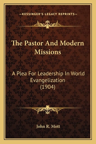 The Pastor And Modern Missions: A Plea For Leadership In World Evangelization (1904)