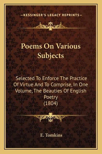 Poems On Various Subjects: Selected To Enforce The Practice Of Virtue And To Comprise, In One Volume, The Beauties Of English Poetry (1804)