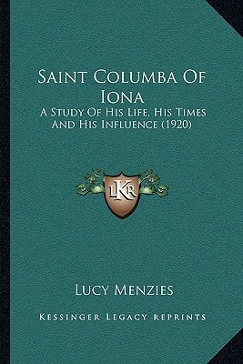 Saint Columba Of Iona: A Study Of His Life, His Times And His Influence (1920)