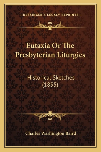 Eutaxia Or The Presbyterian Liturgies: Historical Sketches (1855)