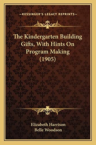 The Kindergarten Building Gifts, With Hints On Program Making (1905)