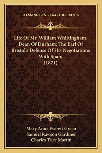 Life Of Mr. William Whittingham, Dean Of Durham; The Earl Of Bristol's Defense Of His Negotiations With Spain (1871)