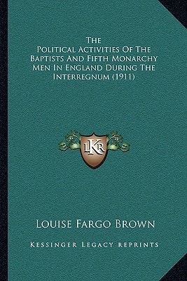 The Political Activities Of The Baptists And Fifth Monarchy Men In England During The Interregnum (1911)