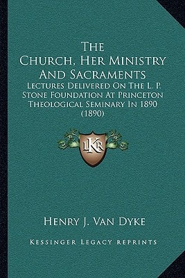 The Church, Her Ministry And Sacraments: Lectures Delivered On The L. P. Stone Foundation At Princeton Theological Seminary In 1890 (1890)