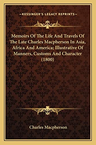 Memoirs Of The Life And Travels Of The Late Charles Macpherson In Asia, Africa And America; Illustrative Of Manners, Customs And Character (1800)