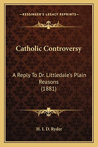 Catholic Controversy: A Reply To Dr. Littledale's Plain Reasons (1881)