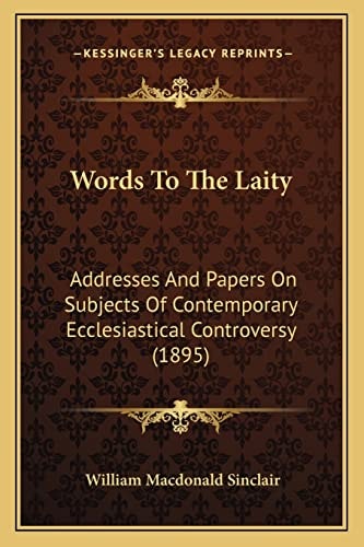 Words To The Laity: Addresses And Papers On Subjects Of Contemporary Ecclesiastical Controversy (1895)