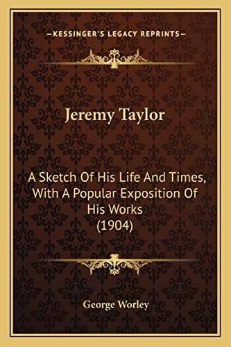 Jeremy Taylor: A Sketch Of His Life And Times, With A Popular Exposition Of His Works (1904)