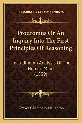 Prodromus Or An Inquiry Into The First Principles Of Reasoning: Including An Analysis Of The Human Mind (1839)