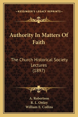 Authority In Matters Of Faith: The Church Historical Society Lectures (1897)