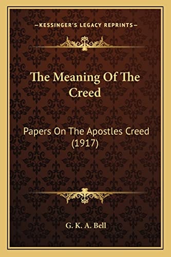 The Meaning Of The Creed: Papers On The Apostles Creed (1917)