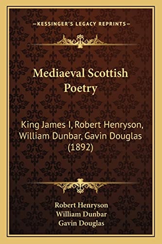 Mediaeval Scottish Poetry: King James I, Robert Henryson, William Dunbar, Gavin Douglas (1892)
