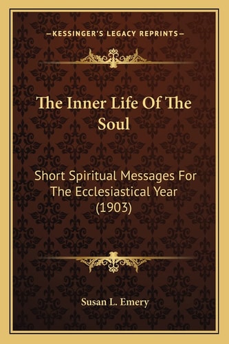 The Inner Life Of The Soul: Short Spiritual Messages For The Ecclesiastical Year (1903)