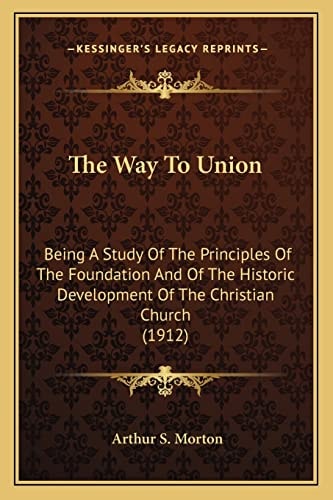 The Way To Union: Being A Study Of The Principles Of The Foundation And Of The Historic Development Of The Christian Church (1912)