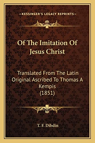 Of The Imitation Of Jesus Christ: Translated From The Latin Original Ascribed To Thomas A Kempis (1851)