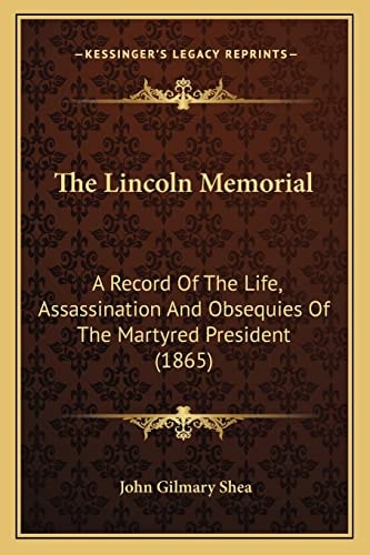 The Lincoln Memorial: A Record Of The Life, Assassination And Obsequies Of The Martyred President (1865)