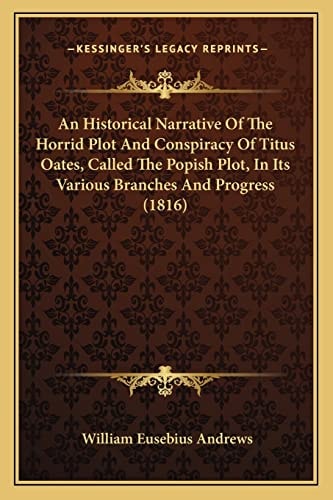 An Historical Narrative Of The Horrid Plot And Conspiracy Of Titus Oates, Called The Popish Plot, In Its Various Branches And Progress (1816)