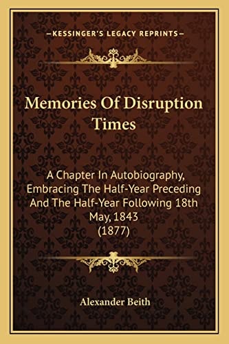 Memories Of Disruption Times: A Chapter In Autobiography, Embracing The Half-Year Preceding And The Half-Year Following 18th May, 1843 (1877)