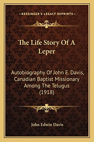 The Life Story Of A Leper: Autobiography Of John E. Davis, Canadian Baptist Missionary Among The Telugus (1918)