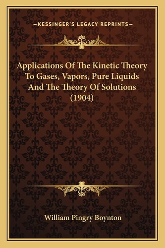 Applications Of The Kinetic Theory To Gases, Vapors, Pure Liquids And The Theory Of Solutions (1904)