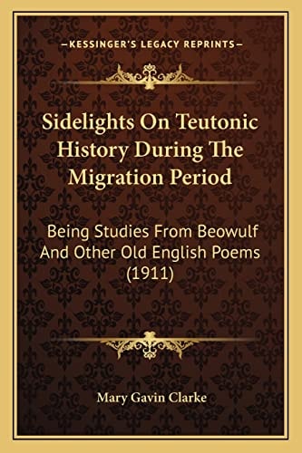 Sidelights On Teutonic History During The Migration Period: Being Studies From Beowulf And Other Old English Poems (1911)