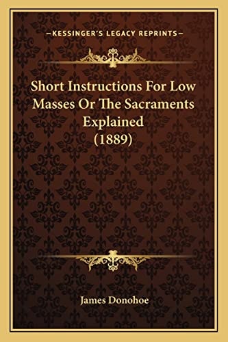 Short Instructions For Low Masses Or The Sacraments Explained (1889)