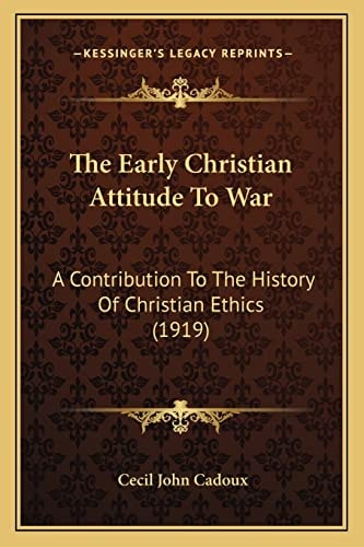 The Early Christian Attitude To War: A Contribution To The History Of Christian Ethics (1919)