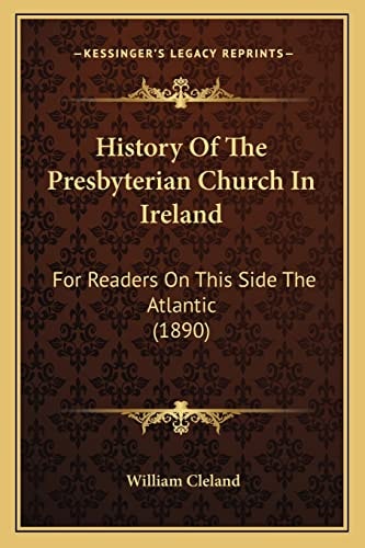 History Of The Presbyterian Church In Ireland: For Readers On This Side The Atlantic (1890)