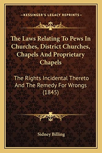 The Laws Relating To Pews In Churches, District Churches, Chapels And Proprietary Chapels: The Rights Incidental Thereto And The Remedy For Wrongs (1845)