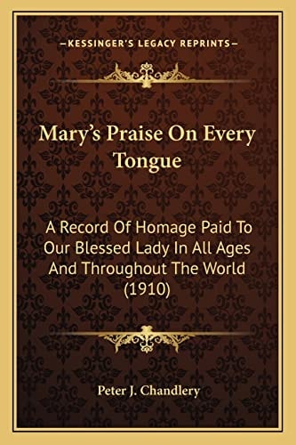 Mary's Praise On Every Tongue: A Record Of Homage Paid To Our Blessed Lady In All Ages And Throughout The World (1910)