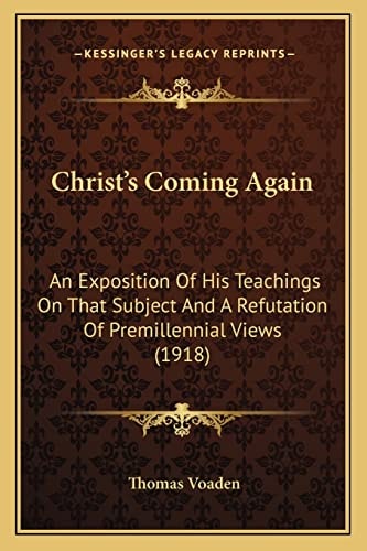 Christ's Coming Again: An Exposition Of His Teachings On That Subject And A Refutation Of Premillennial Views (1918)