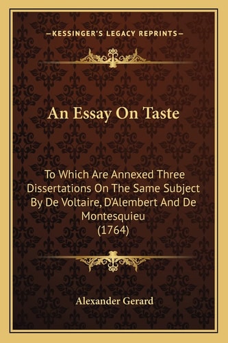 An Essay On Taste: To Which Are Annexed Three Dissertations On The Same Subject By De Voltaire, D'Alembert And De Montesquieu (1764)